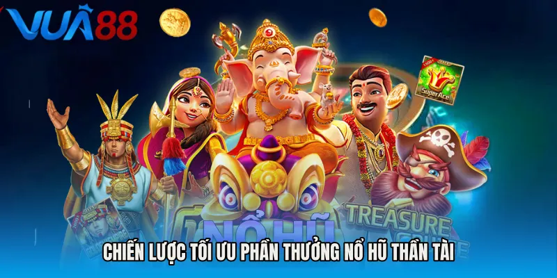 Chiến Lược Tối Ưu Phần Thưởng Nổ Hũ Thần Tài