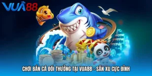Chơi Bắn Cá Đổi Thưởng Tại VUA88 - Săn Xu Cực Đỉnh