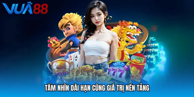 Tầm nhìn dài hạn cùng giá trị nền tảng