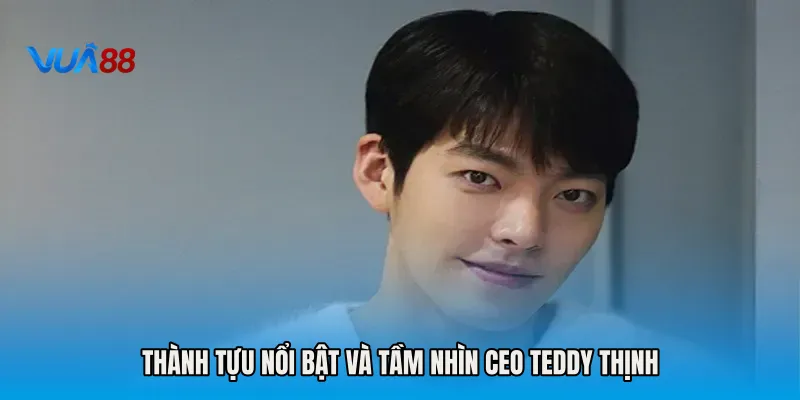 Thành tựu nổi bật và tầm nhìn CEO Teddy Thịnh